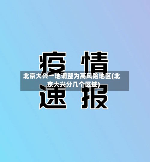 北京大兴一地调整为高风险地区(北京大兴分几个区域)