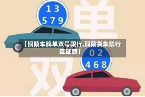 【铜陵车牌单双号限行,铜陵货车禁行区域图】