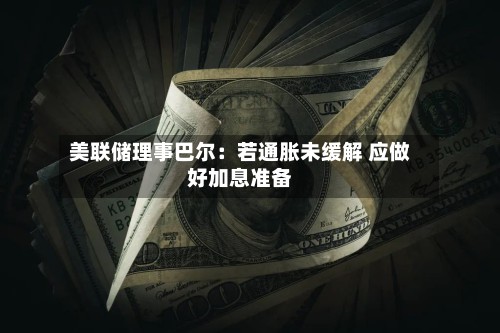 美联储理事巴尔:若通胀未缓解 应做好加息准备-第2张图片