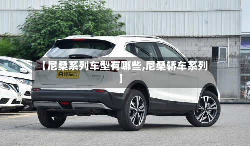 【尼桑系列车型有哪些,尼桑轿车系列】