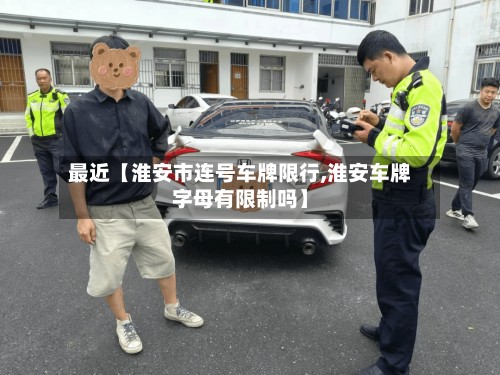 最近【淮安市连号车牌限行,淮安车牌字母有限制吗】-第2张图片