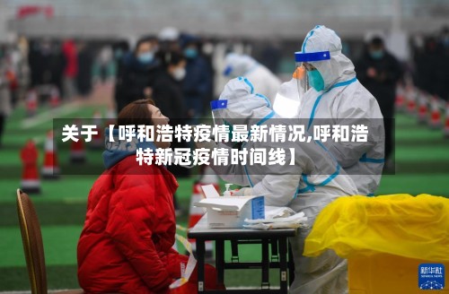关于【呼和浩特疫情最新情况,呼和浩特新冠疫情时间线】