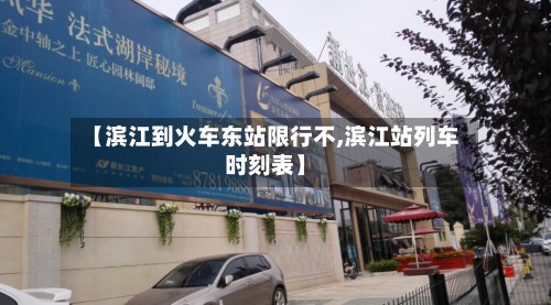 【滨江到火车东站限行不,滨江站列车时刻表】-第2张图片