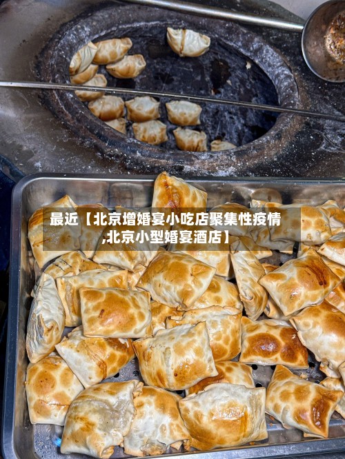 最近【北京增婚宴小吃店聚集性疫情,北京小型婚宴酒店】-第2张图片