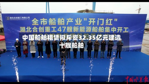 中国船舶租赁拟斥资32.35亿元建造十艘船舶-第2张图片