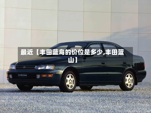 最近【丰田蓝鸟的价位是多少,丰田蓝山】