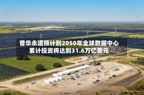 普华永道预计到2050年全球数据中心累计投资将达到31.6万亿美元-第2张图片