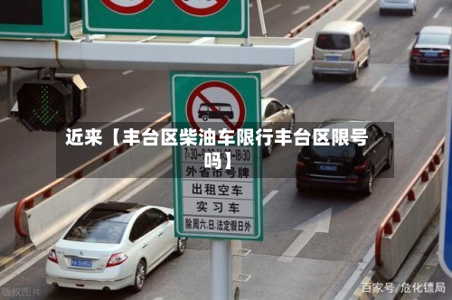 近来【丰台区柴油车限行丰台区限号吗】-第2张图片