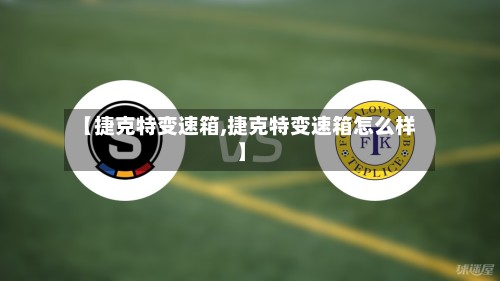 【捷克特变速箱,捷克特变速箱怎么样】