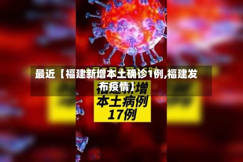 最近【福建新增本土确诊1例,福建发布疫情】